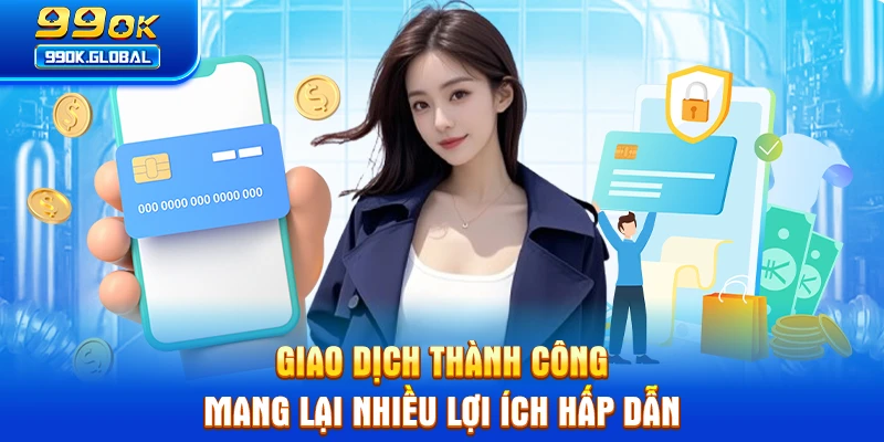 Giao dịch thành công mang lại nhiều lợi ích hấp dẫn