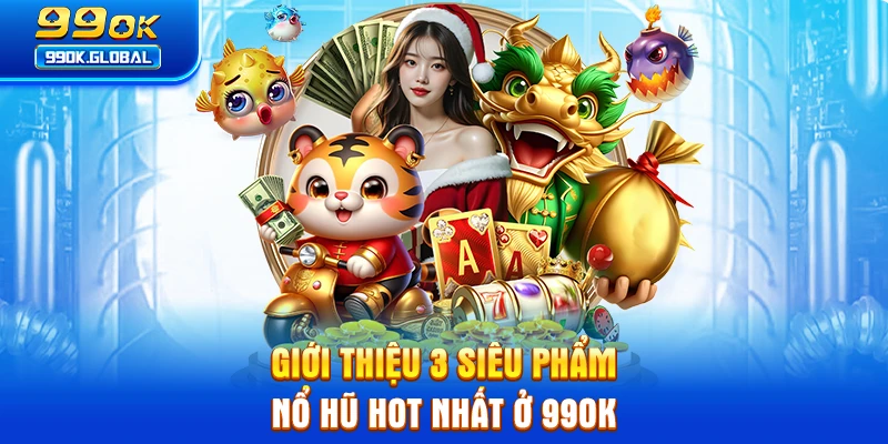 Giới thiệu 3 siêu phẩm nổ hũ hot nhất ở 99OK