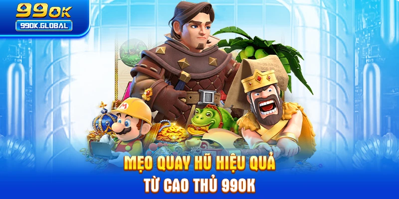 Mẹo quay hũ hiệu quả từ cao thủ 99OK
