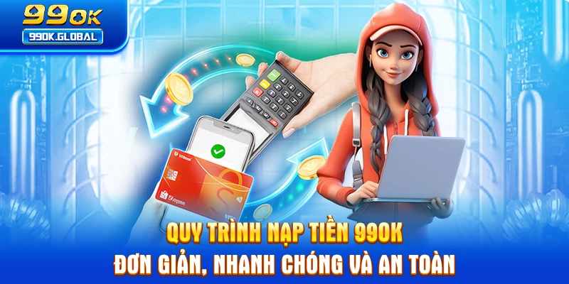 Quy trình nạp tiền 99OK đơn giản, nhanh chóng và an toàn